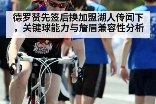 德罗赞先签后换加盟湖人传闻下，关键球能力与詹眉兼容性分析