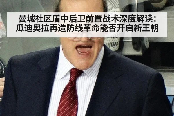 曼城社区盾中后卫前置战术深度解读：瓜迪奥拉再造防线革命能否开启新王朝