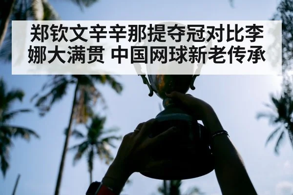 郑钦文辛辛那提夺冠对比李娜大满贯 中国网球新老传承
