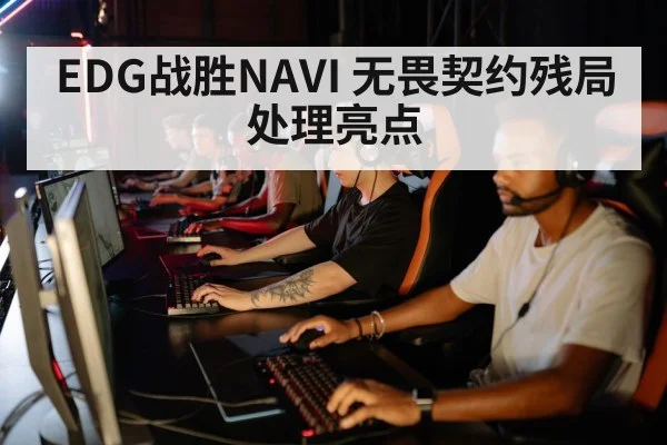 EDG战胜NAVI 无畏契约残局处理亮点