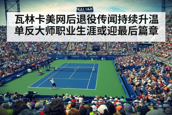 瓦林卡美网后退役传闻持续升温 单反大师职业生涯或迎最后篇章