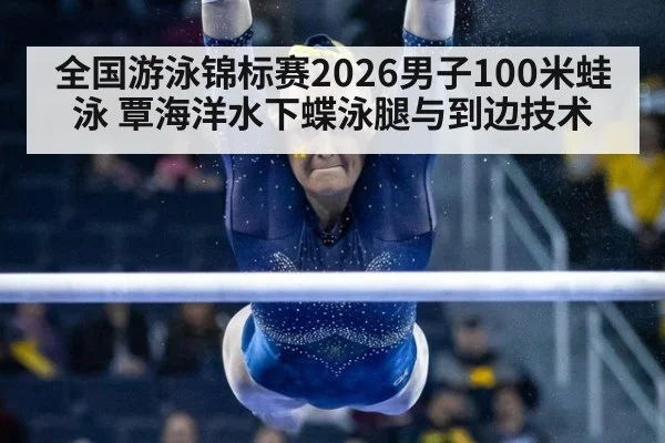 全国游泳锦标赛2026男子100米蛙泳 覃海洋水下蝶泳腿与到边技术