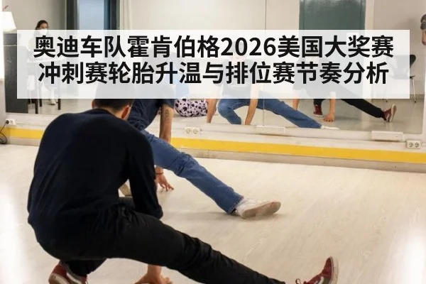 奥迪车队霍肯伯格2026美国大奖赛冲刺赛轮胎升温与排位赛节奏分析