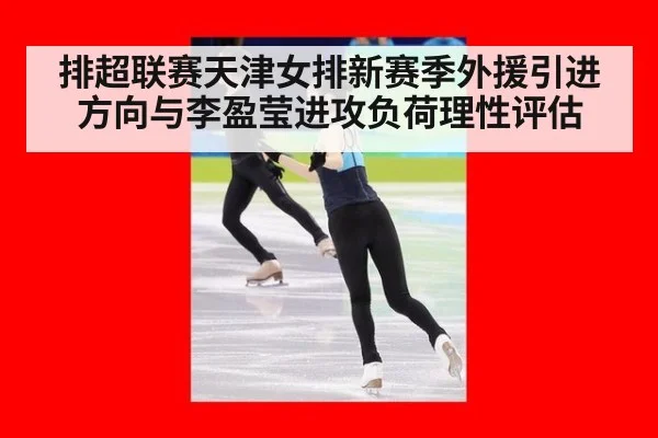 排超联赛天津女排新赛季外援引进方向与李盈莹进攻负荷理性评估