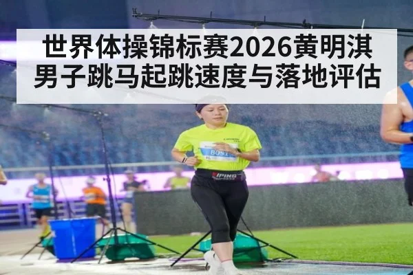 世界体操锦标赛2026黄明淇男子跳马起跳速度与落地评估