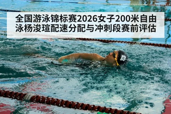 全国游泳锦标赛2026女子200米自由泳杨浚瑄配速分配与冲刺段赛前评估