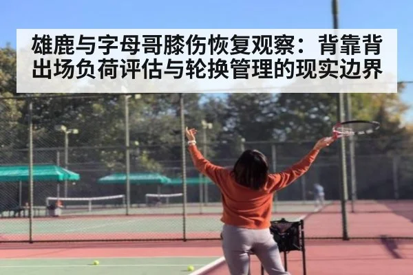 雄鹿与字母哥膝伤恢复观察：背靠背出场负荷评估与轮换管理的现实边界